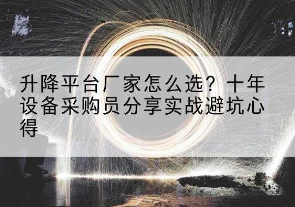 贡觉升降平台厂家-怎么选？十年设备采购员分享实战避坑心得